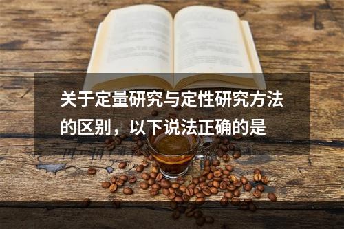 关于定量研究与定性研究方法的区别，以下说法正确的是