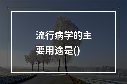 流行病学的主要用途是()