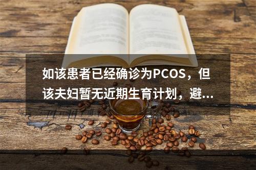 如该患者已经确诊为PCOS，但该夫妇暂无近期生育计划，避孕应