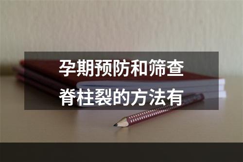 孕期预防和筛查脊柱裂的方法有