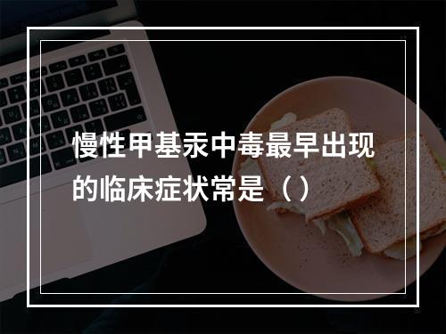 慢性甲基汞中毒最早出现的临床症状常是（ ）