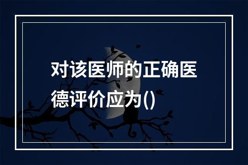 对该医师的正确医德评价应为()