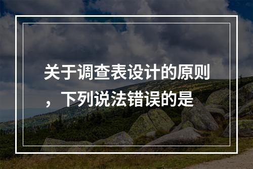 关于调查表设计的原则，下列说法错误的是