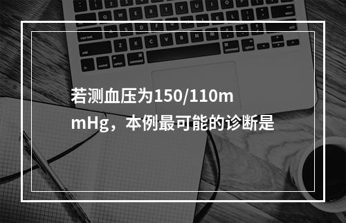 若测血压为150/110mmHg，本例最可能的诊断是