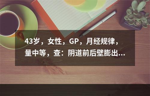 43岁，女性，GP，月经规律，量中等，查：阴道前后壁膨出，宫