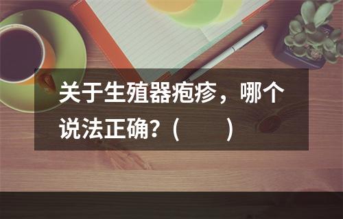 关于生殖器疱疹，哪个说法正确？(　　)