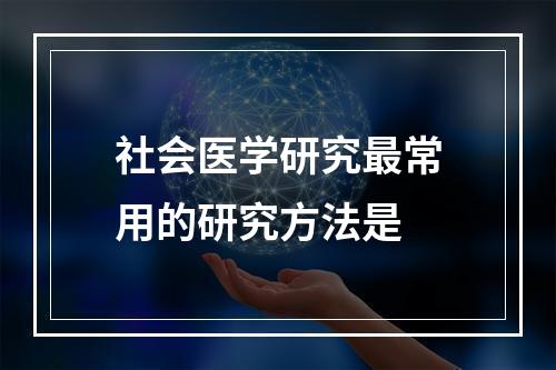 社会医学研究最常用的研究方法是