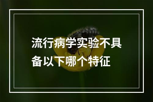 流行病学实验不具备以下哪个特征