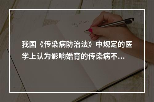 我国《传染病防治法》中规定的医学上认为影响婚育的传染病不包括