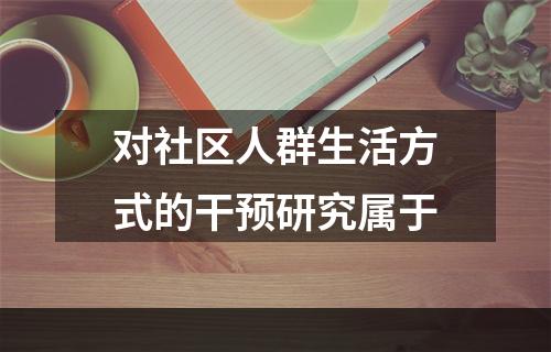 对社区人群生活方式的干预研究属于