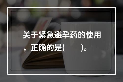 关于紧急避孕药的使用，正确的是(　　)。