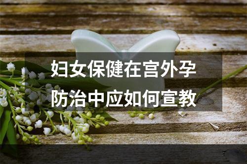 妇女保健在宫外孕防治中应如何宣教