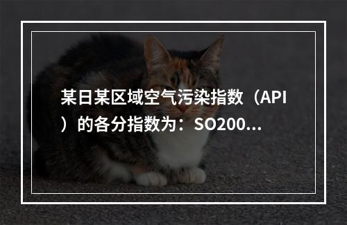 某日某区域空气污染指数（API）的各分指数为：SO200，N