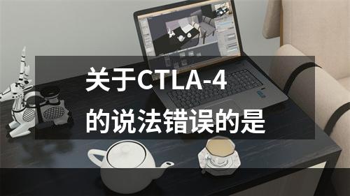 关于CTLA-4的说法错误的是