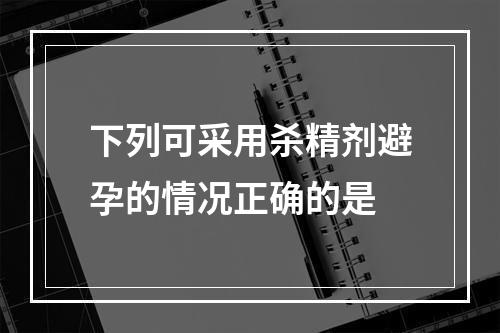 下列可采用杀精剂避孕的情况正确的是