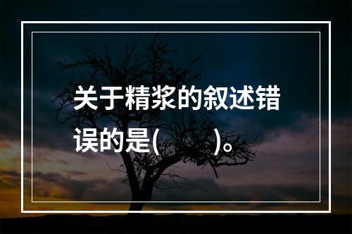 关于精浆的叙述错误的是(　　)。