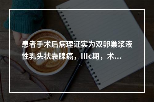 患者手术后病理证实为双卵巢浆液性乳头状囊腺癌，Ⅲc期，术后应