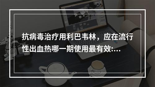 抗病毒治疗用利巴韦林，应在流行性出血热哪一期使用最有效:()