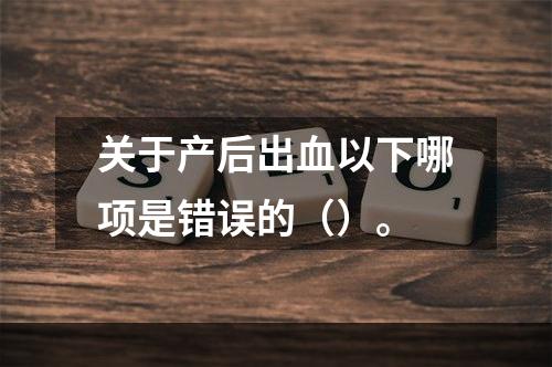 关于产后出血以下哪项是错误的（）。