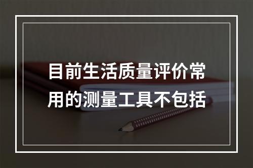 目前生活质量评价常用的测量工具不包括