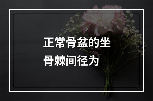 正常骨盆的坐骨棘间径为