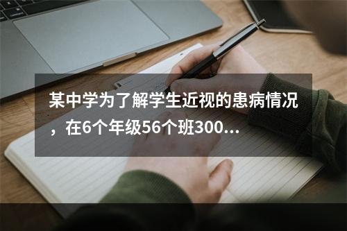 某中学为了解学生近视的患病情况，在6个年级56个班3000人