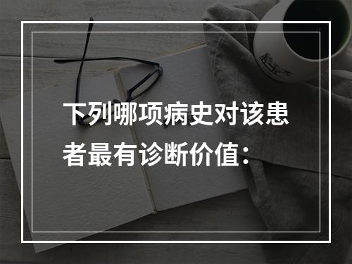 下列哪项病史对该患者最有诊断价值：