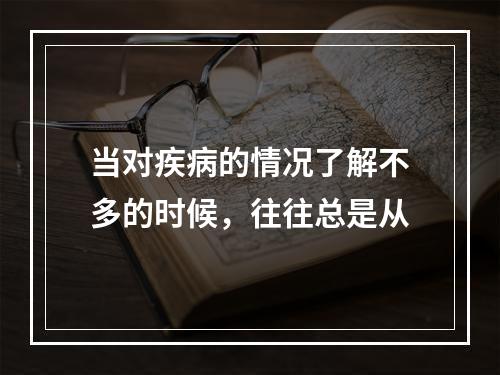 当对疾病的情况了解不多的时候，往往总是从