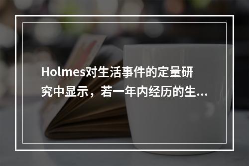 Holmes对生活事件的定量研究中显示，若一年内经历的生活事