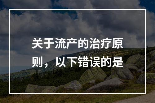 关于流产的治疗原则，以下错误的是