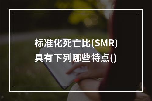 标准化死亡比(SMR)具有下列哪些特点()