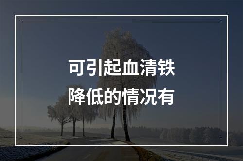 可引起血清铁降低的情况有