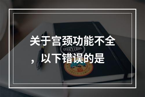 关于宫颈功能不全，以下错误的是