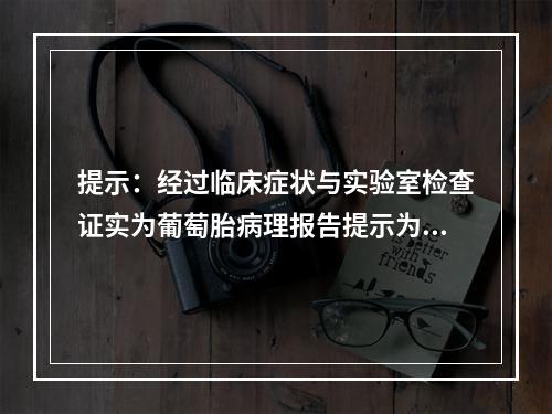 提示：经过临床症状与实验室检查证实为葡萄胎病理报告提示为侵蚀