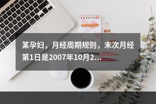 某孕妇，月经周期规则，末次月经第1日是2007年10月26日