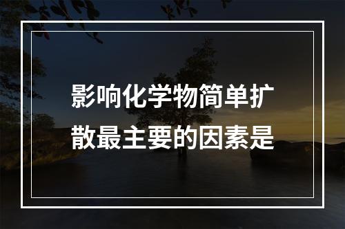 影响化学物简单扩散最主要的因素是