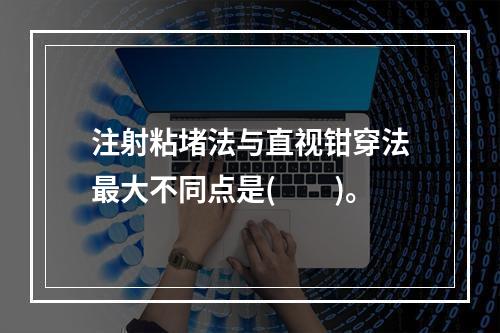 注射粘堵法与直视钳穿法最大不同点是(　　)。