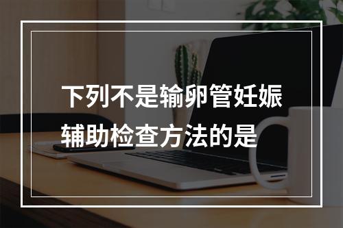 下列不是输卵管妊娠辅助检查方法的是