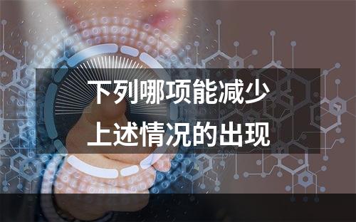 下列哪项能减少上述情况的出现