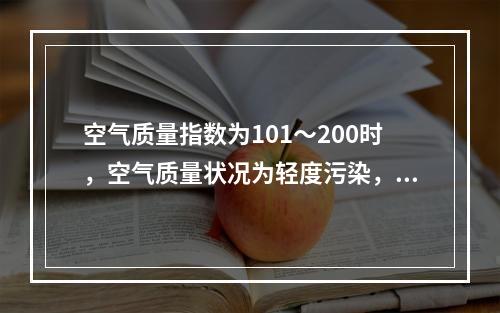 空气质量指数为101～200时，空气质量状况为轻度污染，相应