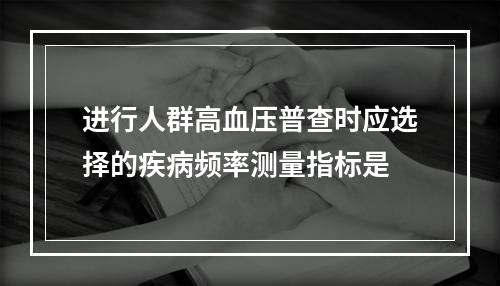 进行人群高血压普查时应选择的疾病频率测量指标是