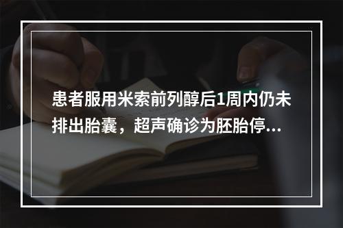 患者服用米索前列醇后1周内仍未排出胎囊，超声确诊为胚胎停育。