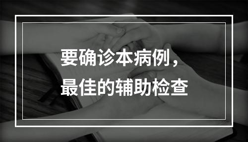 要确诊本病例，最佳的辅助检查