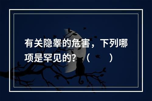 有关隐睾的危害，下列哪项是罕见的？（　　）