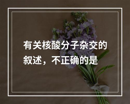 有关核酸分子杂交的叙述，不正确的是