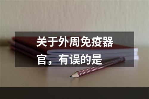 关于外周免疫器官，有误的是