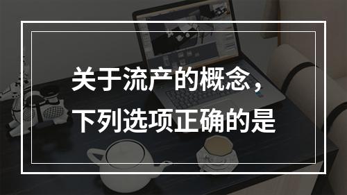 关于流产的概念，下列选项正确的是