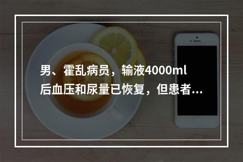 男、霍乱病员，输液4000ml后血压和尿量已恢复，但患者诉胸