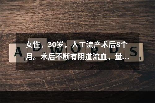 女性，30岁，人工流产术后8个月。术后不断有阴道流血，量不多