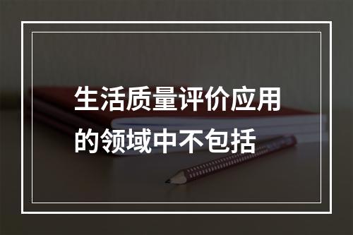 生活质量评价应用的领域中不包括